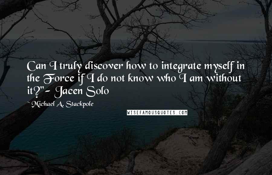 Michael A. Stackpole Quotes: Can I truly discover how to integrate myself in the Force if I do not know who I am without it?"- Jacen Solo
