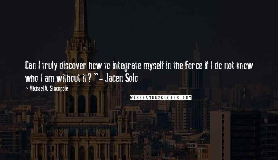 Michael A. Stackpole Quotes: Can I truly discover how to integrate myself in the Force if I do not know who I am without it?"- Jacen Solo
