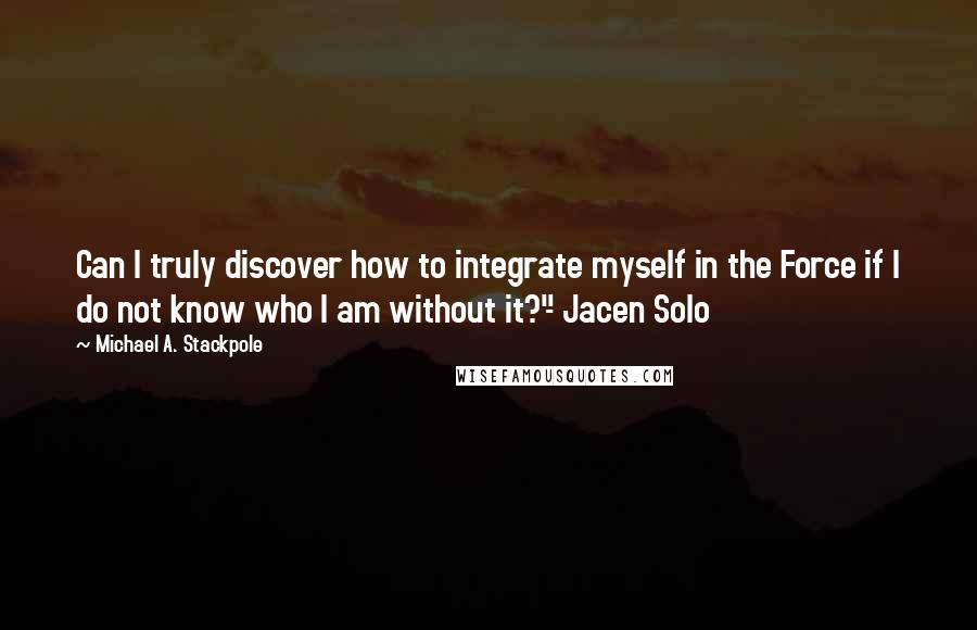 Michael A. Stackpole Quotes: Can I truly discover how to integrate myself in the Force if I do not know who I am without it?"- Jacen Solo