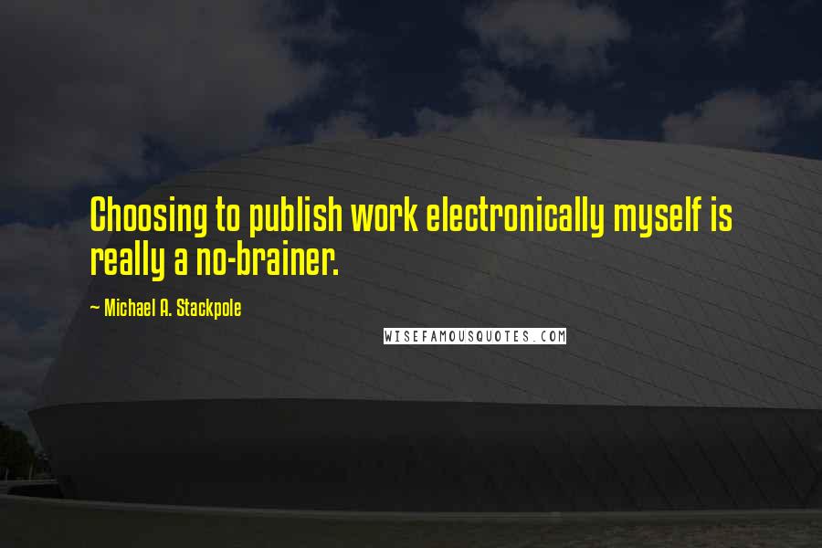 Michael A. Stackpole Quotes: Choosing to publish work electronically myself is really a no-brainer.