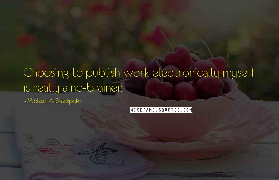 Michael A. Stackpole Quotes: Choosing to publish work electronically myself is really a no-brainer.