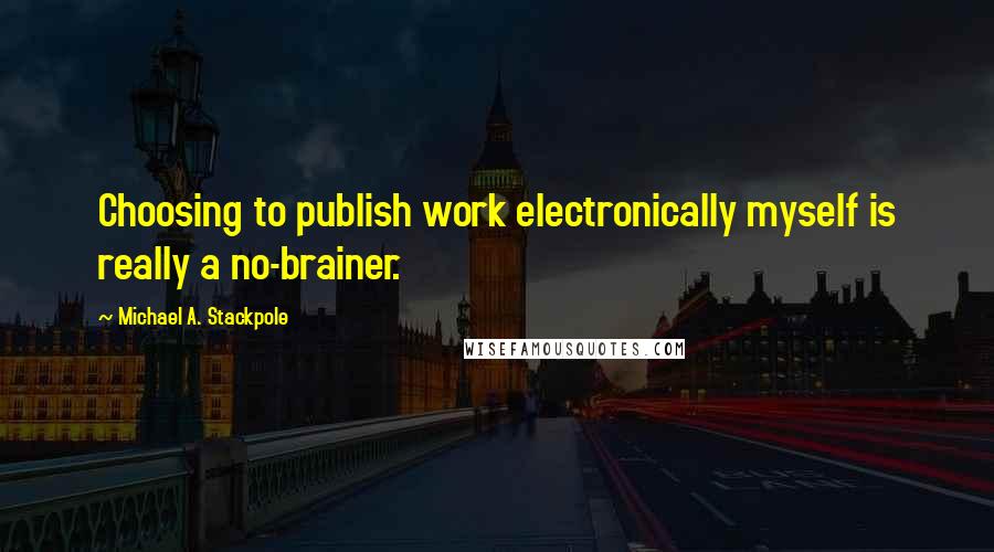 Michael A. Stackpole Quotes: Choosing to publish work electronically myself is really a no-brainer.