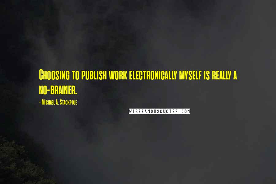 Michael A. Stackpole Quotes: Choosing to publish work electronically myself is really a no-brainer.