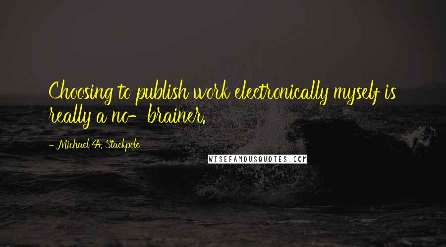 Michael A. Stackpole Quotes: Choosing to publish work electronically myself is really a no-brainer.