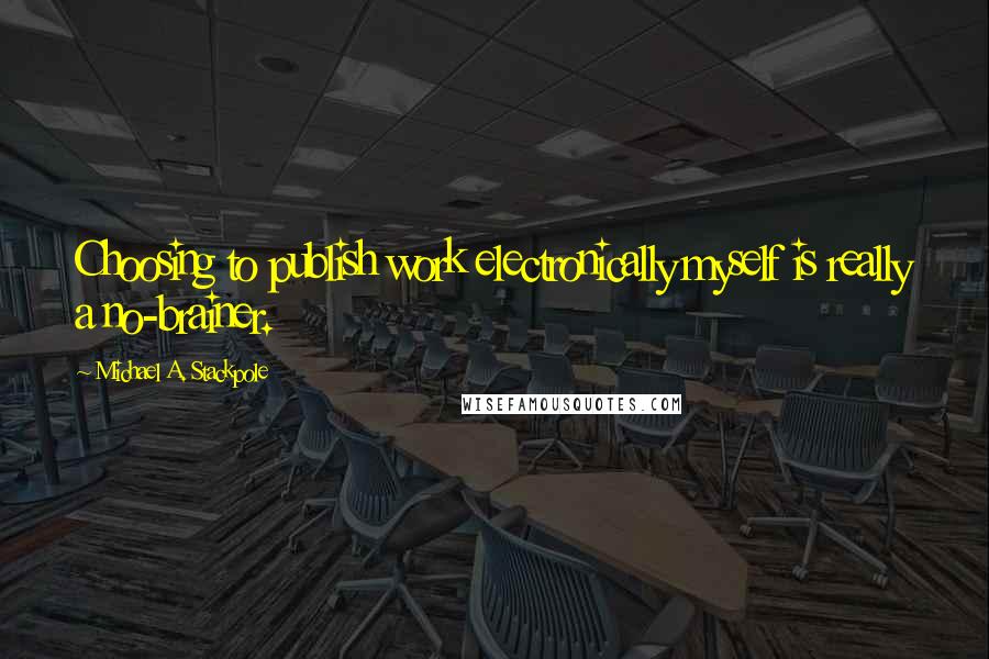 Michael A. Stackpole Quotes: Choosing to publish work electronically myself is really a no-brainer.