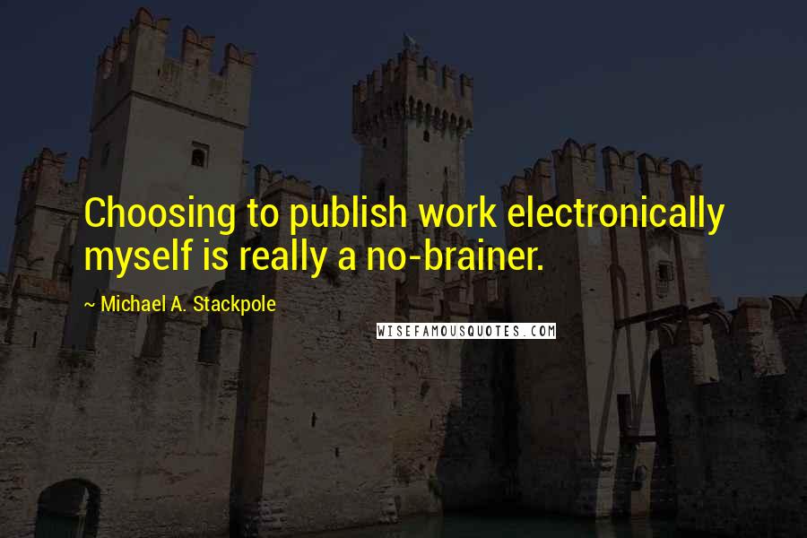 Michael A. Stackpole Quotes: Choosing to publish work electronically myself is really a no-brainer.