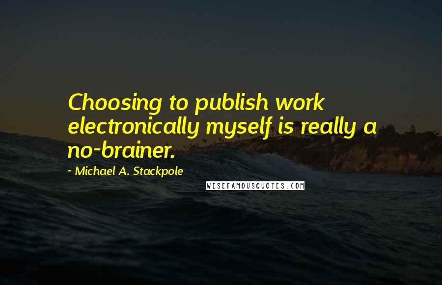 Michael A. Stackpole Quotes: Choosing to publish work electronically myself is really a no-brainer.