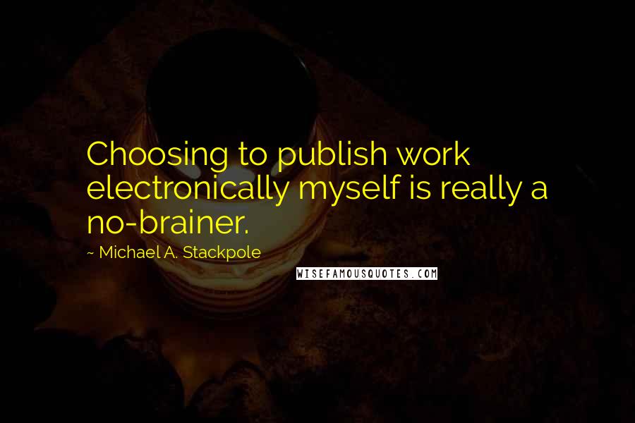 Michael A. Stackpole Quotes: Choosing to publish work electronically myself is really a no-brainer.