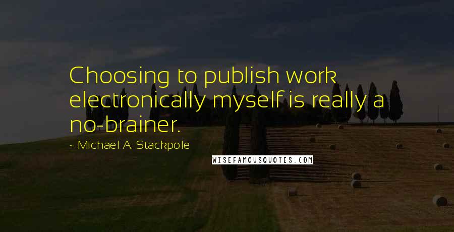 Michael A. Stackpole Quotes: Choosing to publish work electronically myself is really a no-brainer.