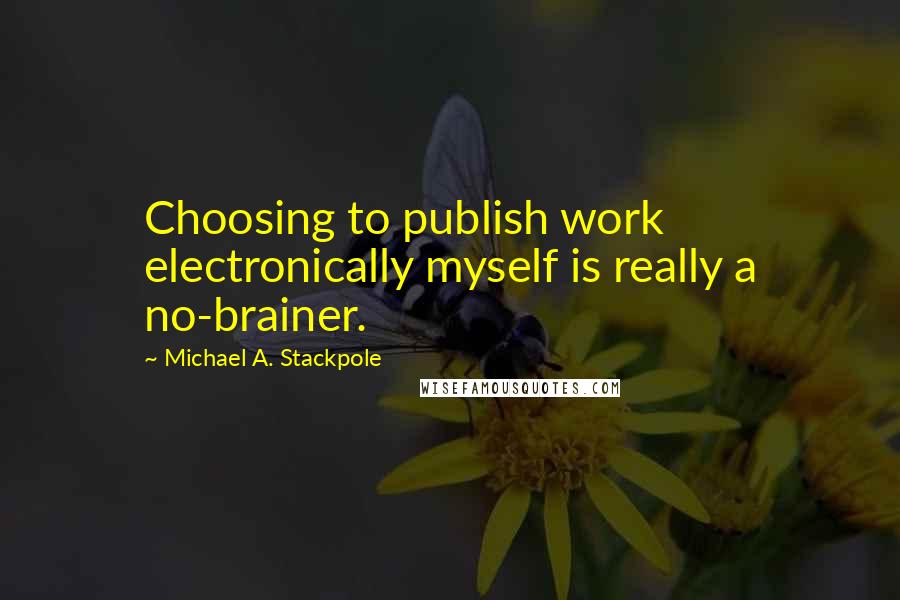 Michael A. Stackpole Quotes: Choosing to publish work electronically myself is really a no-brainer.