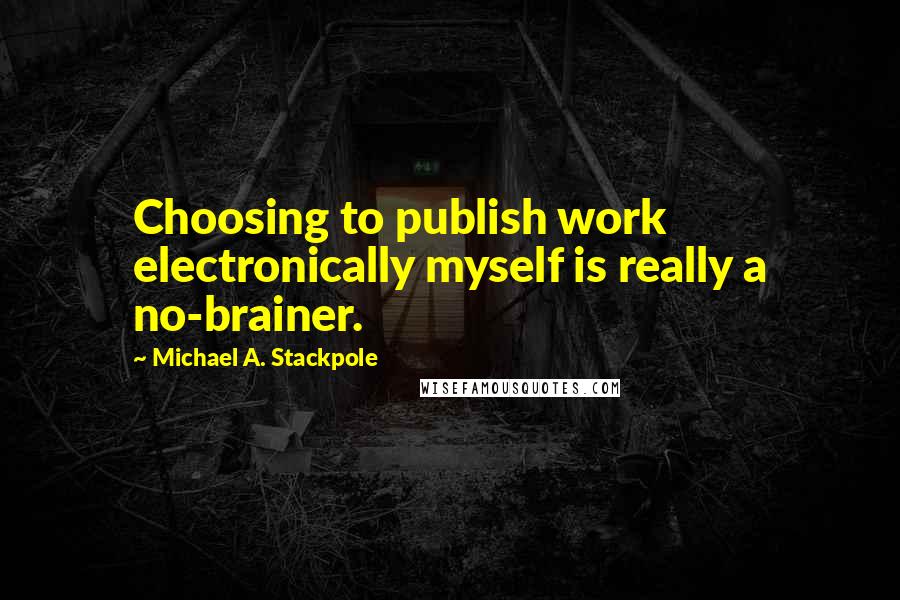 Michael A. Stackpole Quotes: Choosing to publish work electronically myself is really a no-brainer.