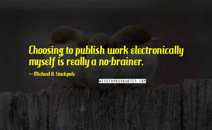 Michael A. Stackpole Quotes: Choosing to publish work electronically myself is really a no-brainer.