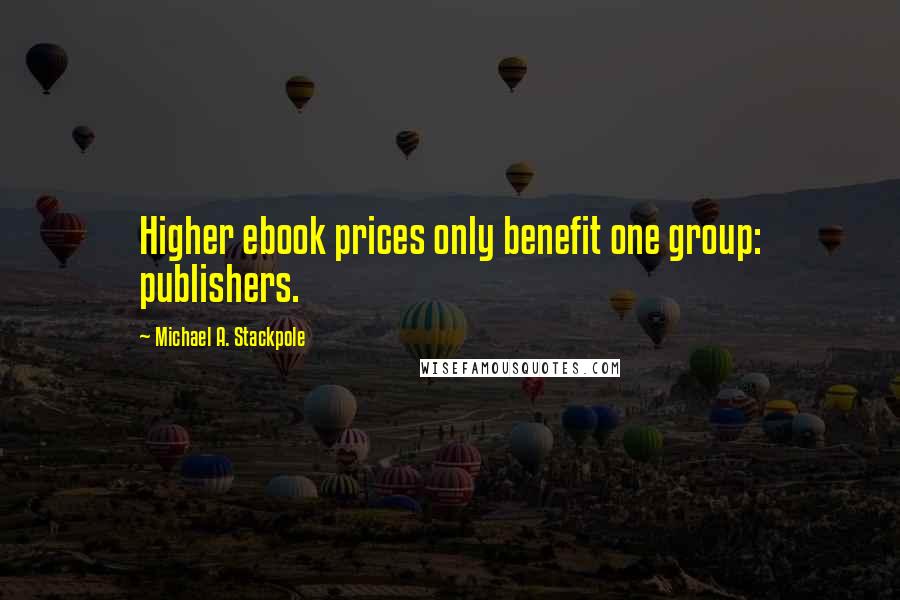 Michael A. Stackpole Quotes: Higher ebook prices only benefit one group: publishers.