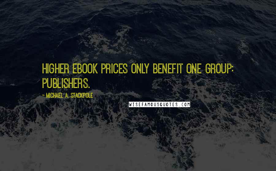 Michael A. Stackpole Quotes: Higher ebook prices only benefit one group: publishers.