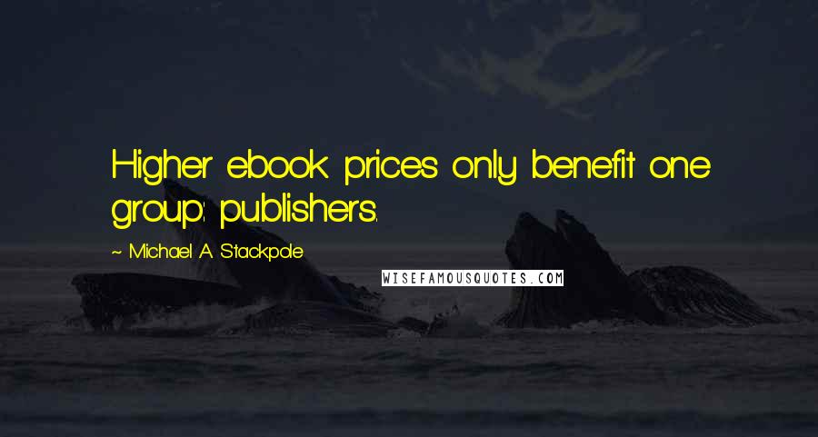 Michael A. Stackpole Quotes: Higher ebook prices only benefit one group: publishers.