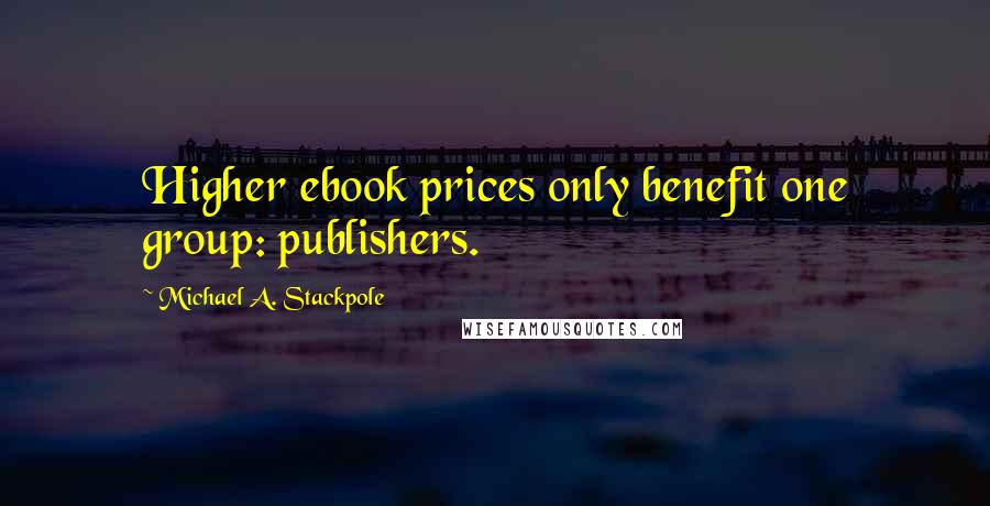 Michael A. Stackpole Quotes: Higher ebook prices only benefit one group: publishers.