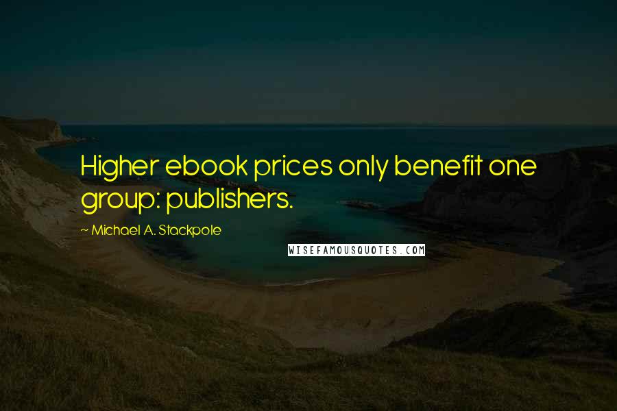 Michael A. Stackpole Quotes: Higher ebook prices only benefit one group: publishers.