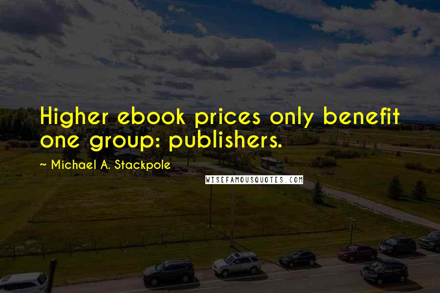 Michael A. Stackpole Quotes: Higher ebook prices only benefit one group: publishers.