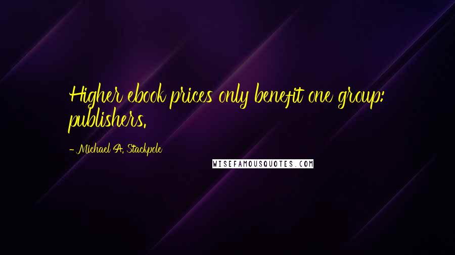 Michael A. Stackpole Quotes: Higher ebook prices only benefit one group: publishers.