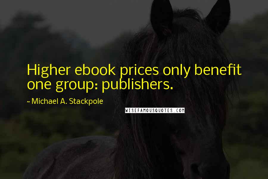 Michael A. Stackpole Quotes: Higher ebook prices only benefit one group: publishers.