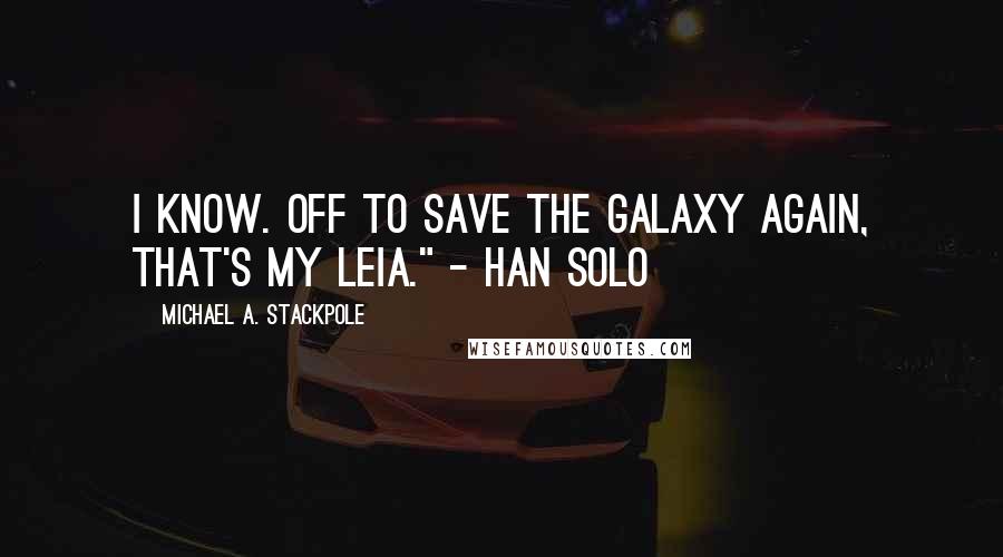 Michael A. Stackpole Quotes: I know. Off to save the galaxy again, that's my Leia." - Han Solo