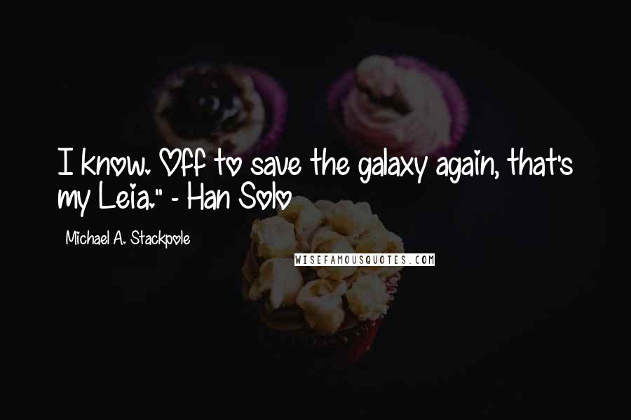 Michael A. Stackpole Quotes: I know. Off to save the galaxy again, that's my Leia." - Han Solo