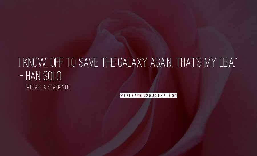 Michael A. Stackpole Quotes: I know. Off to save the galaxy again, that's my Leia." - Han Solo