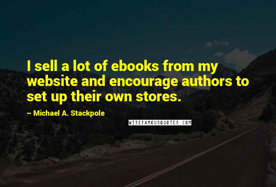 Michael A. Stackpole Quotes: I sell a lot of ebooks from my website and encourage authors to set up their own stores.