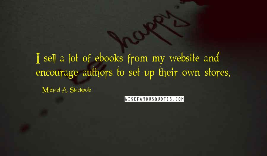 Michael A. Stackpole Quotes: I sell a lot of ebooks from my website and encourage authors to set up their own stores.