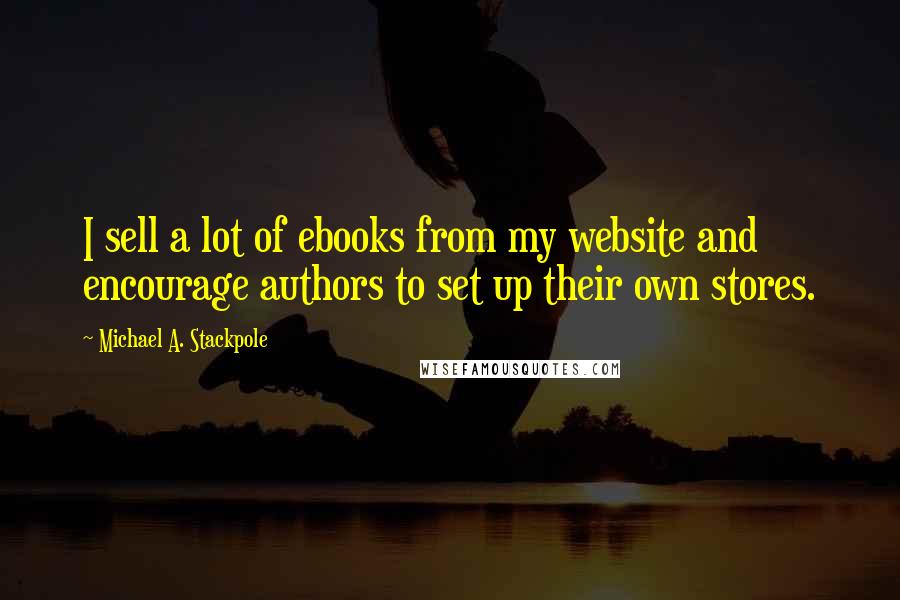 Michael A. Stackpole Quotes: I sell a lot of ebooks from my website and encourage authors to set up their own stores.
