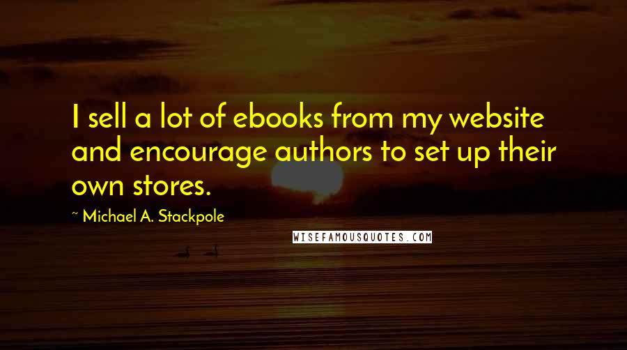 Michael A. Stackpole Quotes: I sell a lot of ebooks from my website and encourage authors to set up their own stores.