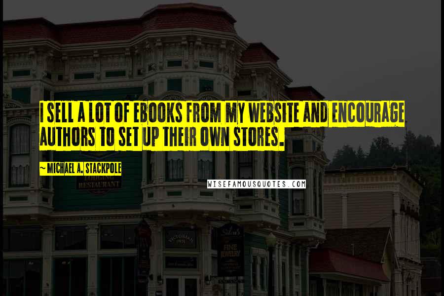 Michael A. Stackpole Quotes: I sell a lot of ebooks from my website and encourage authors to set up their own stores.