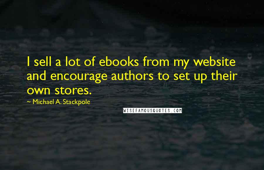 Michael A. Stackpole Quotes: I sell a lot of ebooks from my website and encourage authors to set up their own stores.