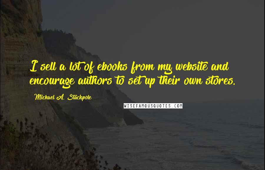 Michael A. Stackpole Quotes: I sell a lot of ebooks from my website and encourage authors to set up their own stores.