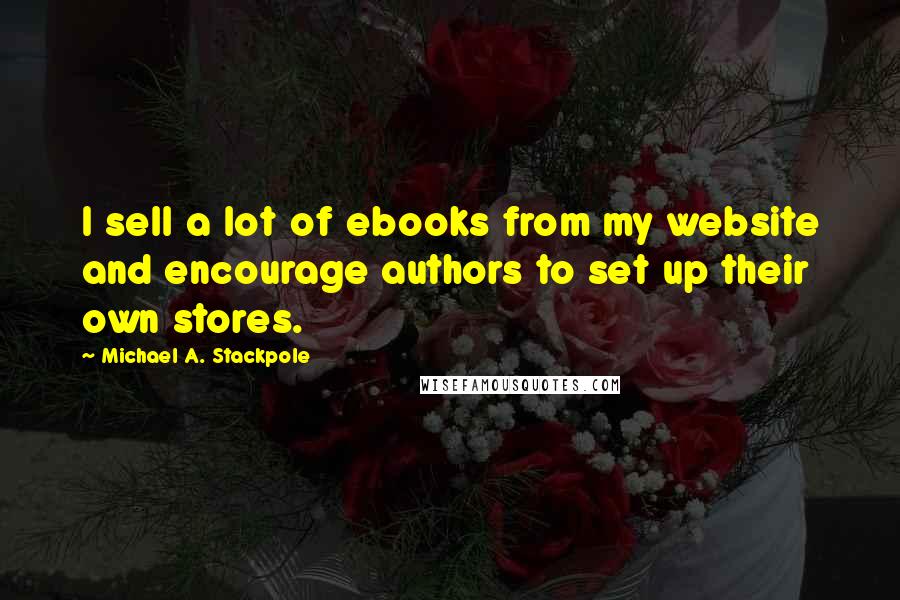 Michael A. Stackpole Quotes: I sell a lot of ebooks from my website and encourage authors to set up their own stores.