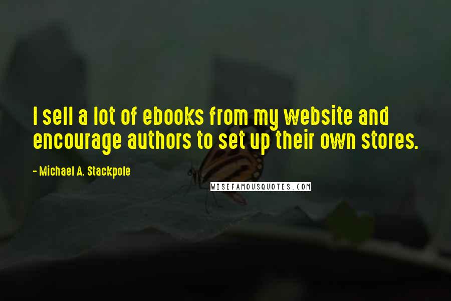 Michael A. Stackpole Quotes: I sell a lot of ebooks from my website and encourage authors to set up their own stores.