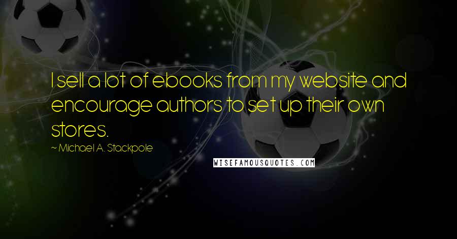 Michael A. Stackpole Quotes: I sell a lot of ebooks from my website and encourage authors to set up their own stores.