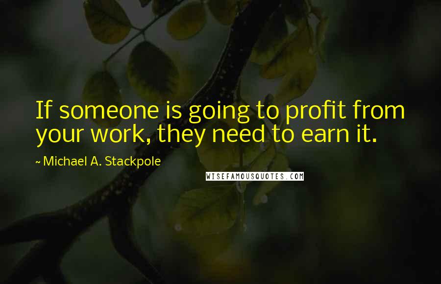 Michael A. Stackpole Quotes: If someone is going to profit from your work, they need to earn it.