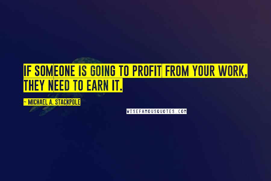 Michael A. Stackpole Quotes: If someone is going to profit from your work, they need to earn it.