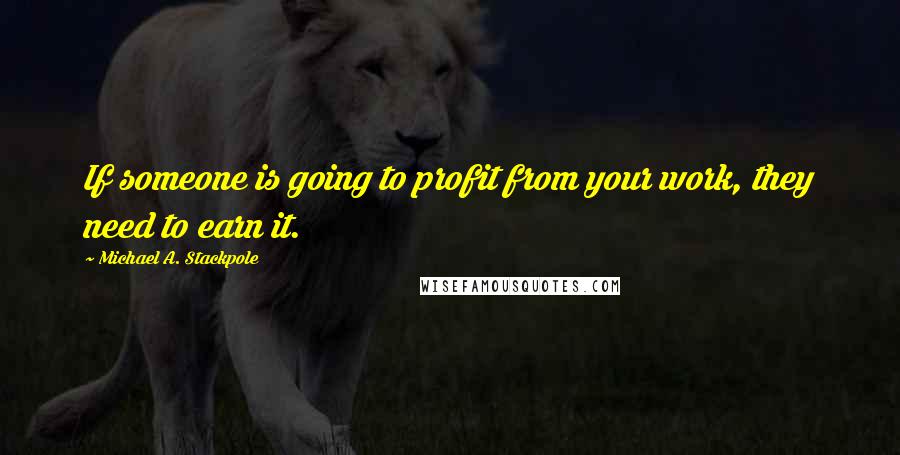 Michael A. Stackpole Quotes: If someone is going to profit from your work, they need to earn it.