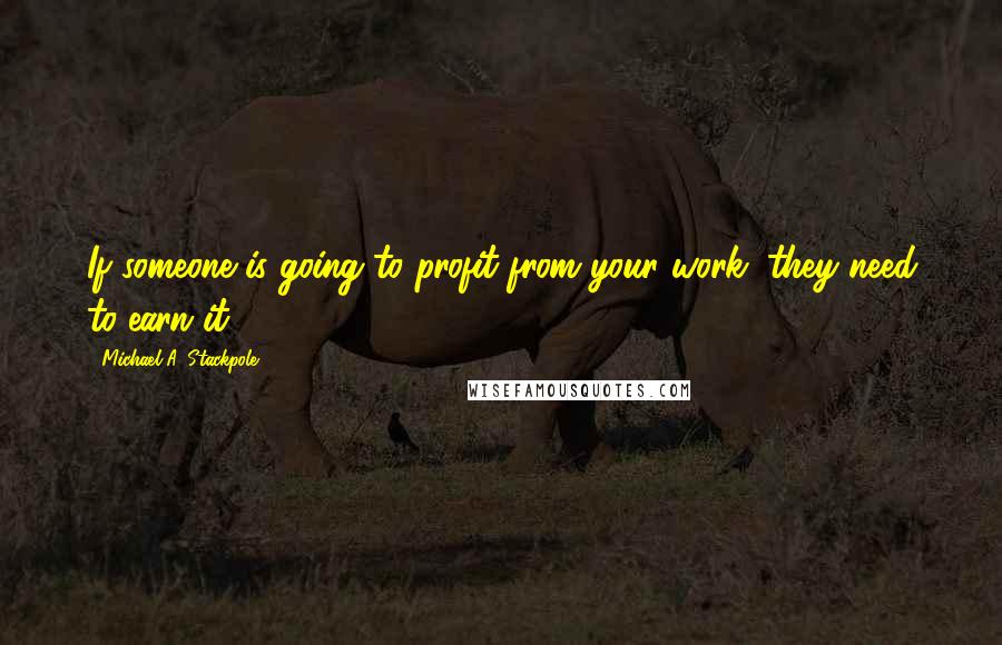 Michael A. Stackpole Quotes: If someone is going to profit from your work, they need to earn it.