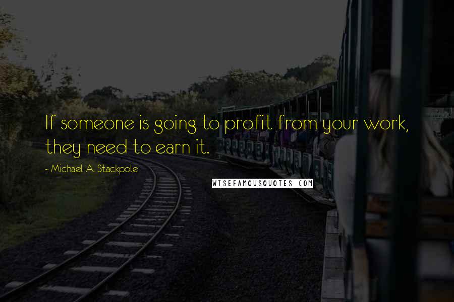 Michael A. Stackpole Quotes: If someone is going to profit from your work, they need to earn it.