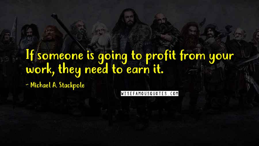 Michael A. Stackpole Quotes: If someone is going to profit from your work, they need to earn it.