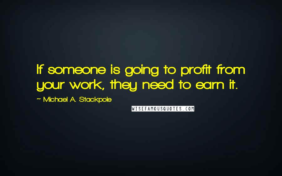 Michael A. Stackpole Quotes: If someone is going to profit from your work, they need to earn it.