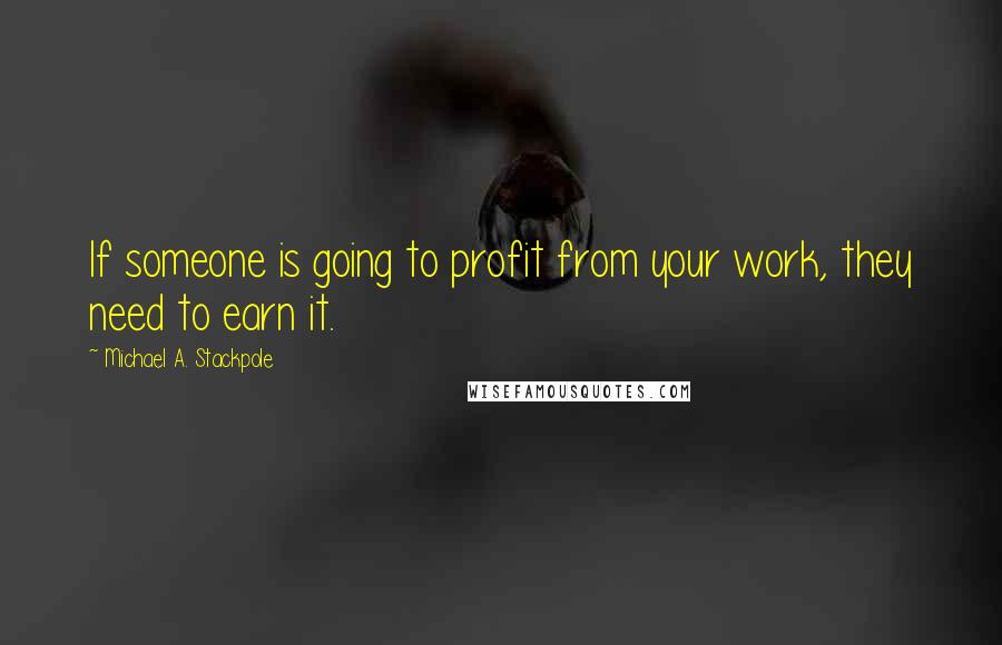 Michael A. Stackpole Quotes: If someone is going to profit from your work, they need to earn it.