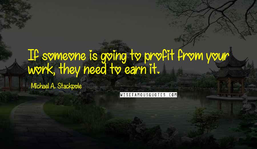 Michael A. Stackpole Quotes: If someone is going to profit from your work, they need to earn it.