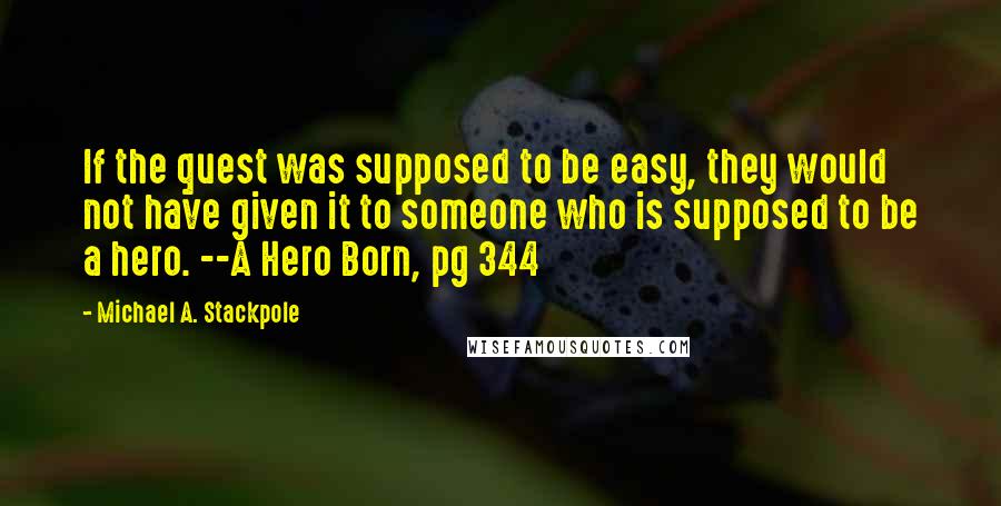 Michael A. Stackpole Quotes: If the quest was supposed to be easy, they would not have given it to someone who is supposed to be a hero. --A Hero Born, pg 344