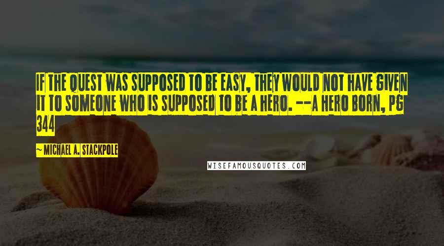 Michael A. Stackpole Quotes: If the quest was supposed to be easy, they would not have given it to someone who is supposed to be a hero. --A Hero Born, pg 344