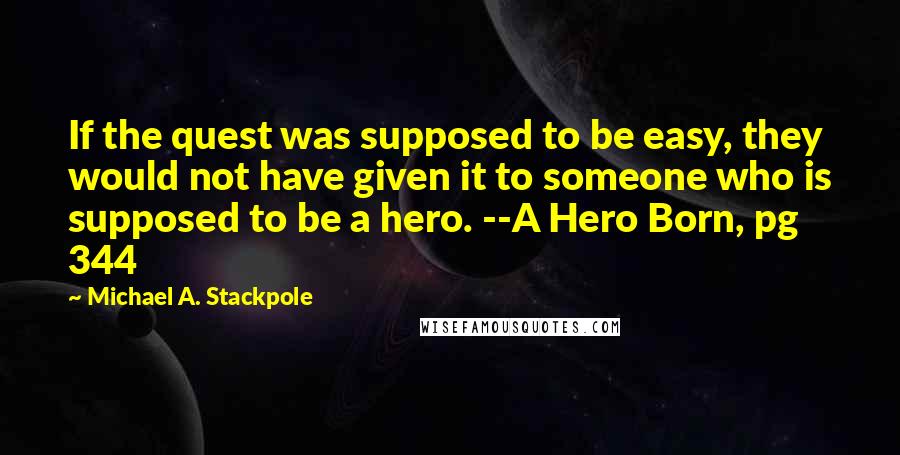 Michael A. Stackpole Quotes: If the quest was supposed to be easy, they would not have given it to someone who is supposed to be a hero. --A Hero Born, pg 344