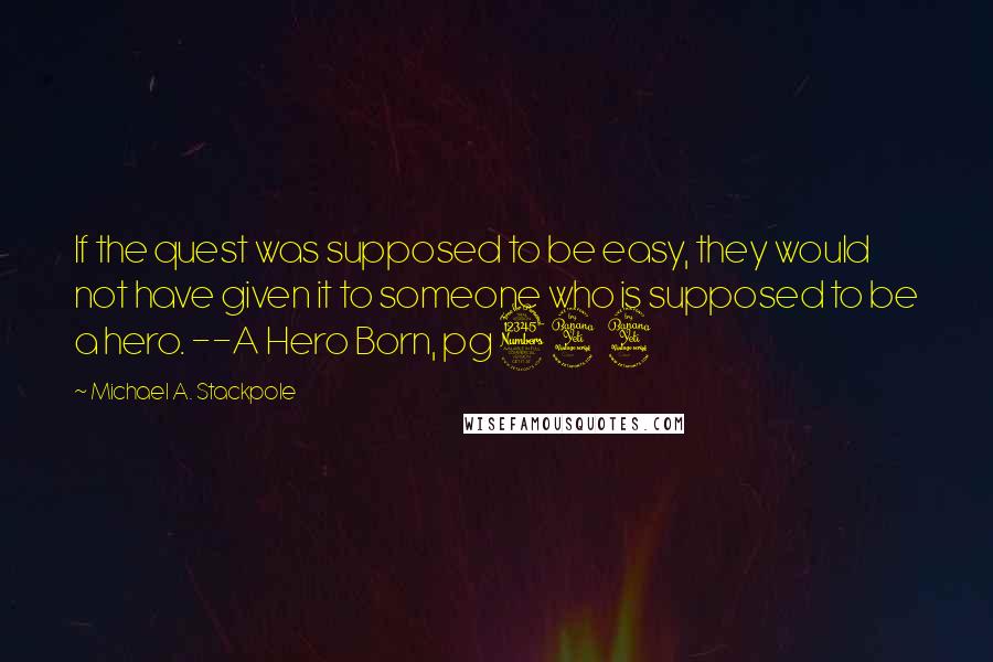 Michael A. Stackpole Quotes: If the quest was supposed to be easy, they would not have given it to someone who is supposed to be a hero. --A Hero Born, pg 344